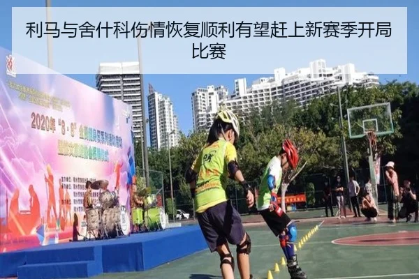 利马与舍什科伤情恢复顺利有望赶上新赛季开局比赛