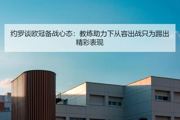 约罗谈欧冠备战心态：教练助力下从容出战只为踢出精彩表现